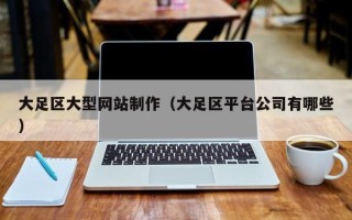 孝感大足区大型网站制作（大足区平台公司有哪些）