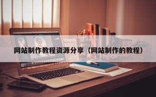 孝感网站制作教程资源分享（网站制作的教程）