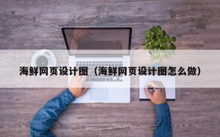 孝感海鲜网页设计图（海鲜网页设计图怎么做）