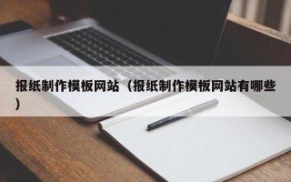 孝感报纸制作模板网站（报纸制作模板网站有哪些）