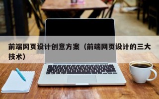 孝感前端网页设计创意方案（前端网页设计的三大技术）