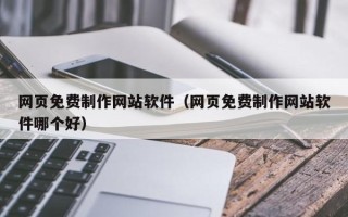 孝感网页免费制作网站软件（网页免费制作网站软件哪个好）