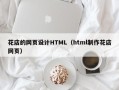 孝感花店的网页设计HTML（html制作花店网页）