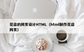 孝感花店的网页设计HTML（html制作花店网页）