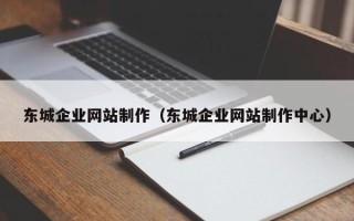 孝感东城企业网站制作（东城企业网站制作中心）