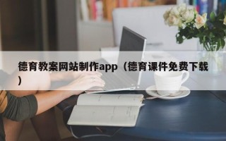 孝感德育教案网站制作app（德育课件免费下载）