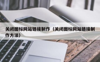 孝感关闭图标网站链接制作（关闭图标网站链接制作方法）