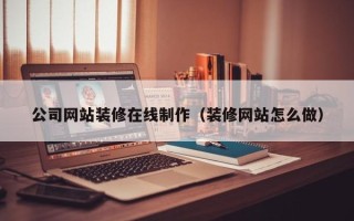 孝感公司网站装修在线制作（装修网站怎么做）