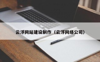 孝感云浮网站建设制作（云浮网络公司）